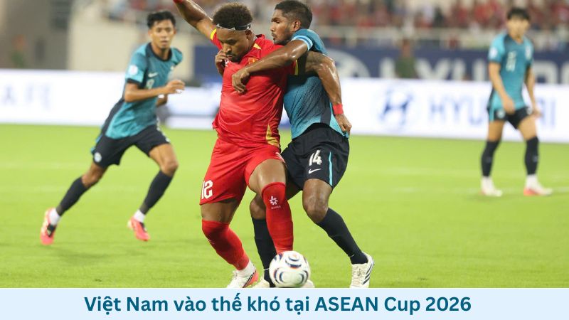 Việt Nam vào thế khó tại ASEAN Cup 2026